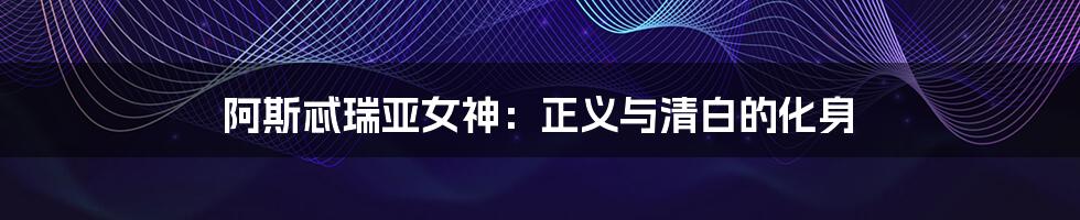阿斯忒瑞亚女神:正义与清白的化身