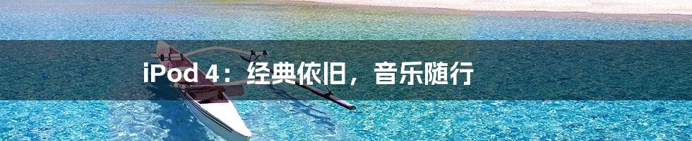 iPod 4:经典依旧,音乐随行
