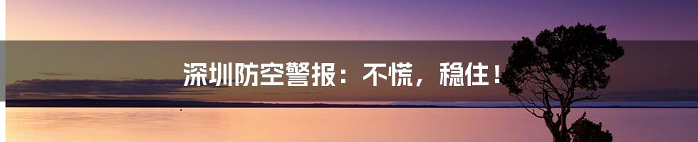 深圳防空警报:不慌,稳住!