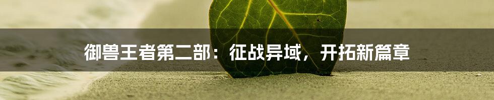 御兽王者第二部:征战异域,开拓新篇章