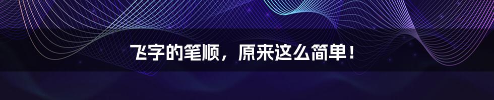 飞字的笔顺,原来这么简单!