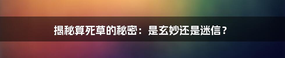 揭秘算死草的秘密:是玄妙还是迷信?