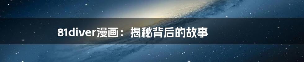 81diver漫画:揭秘背后的故事