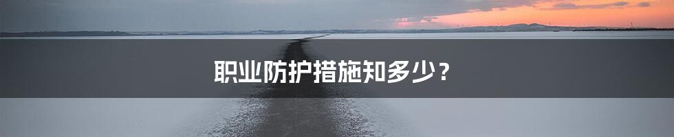 职业防护措施知多少?