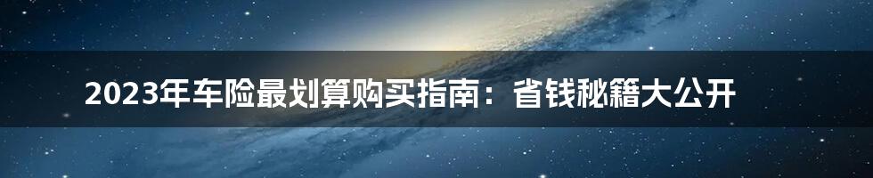 2023年车险最划算购买指南:省钱秘籍大公开