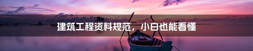 建筑工程资料规范,小白也能看懂