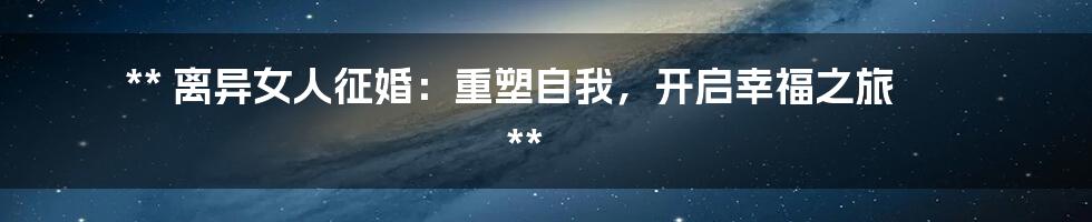 **
离异女人征婚:重塑自我,开启幸福之旅
**