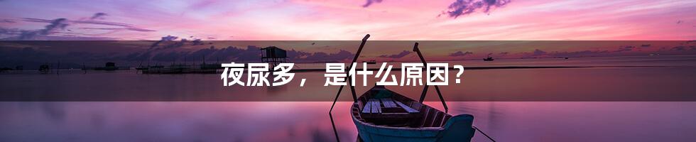 夜尿多,是什么原因?
