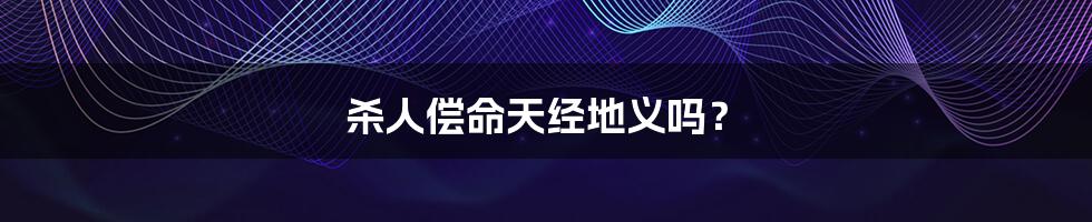 杀人偿命天经地义吗?
