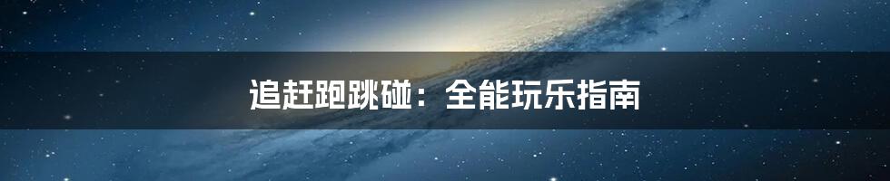 追赶跑跳碰:全能玩乐指南