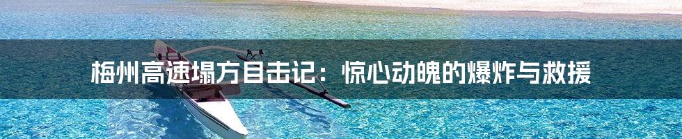 梅州高速塌方目击记:惊心动魄的爆炸与救援