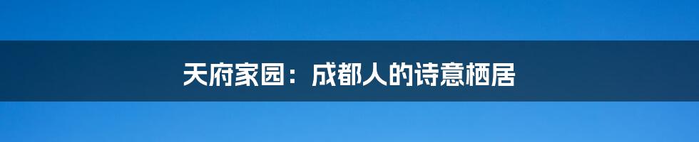 天府家园:成都人的诗意栖居