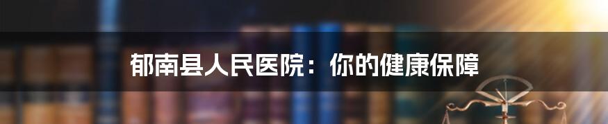 郁南县人民医院:你的健康保障