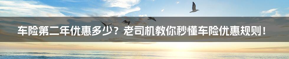 车险第二年优惠多少?老司机教你秒懂车险优惠规则!