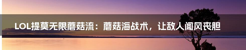 LOL提莫无限蘑菇流:蘑菇海战术,让敌人闻风丧胆