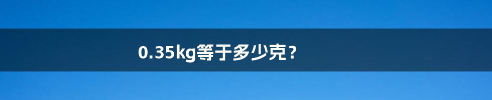 0.35kg等于多少克？
