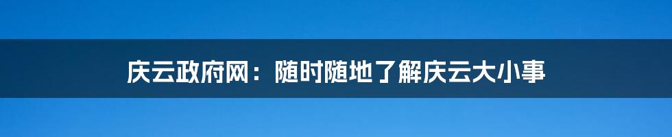 庆云政府网:随时随地了解庆云大小事