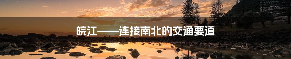 皖江——连接南北的交通要道