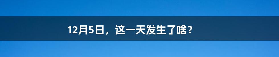 12月5日，这一天发生了啥？
