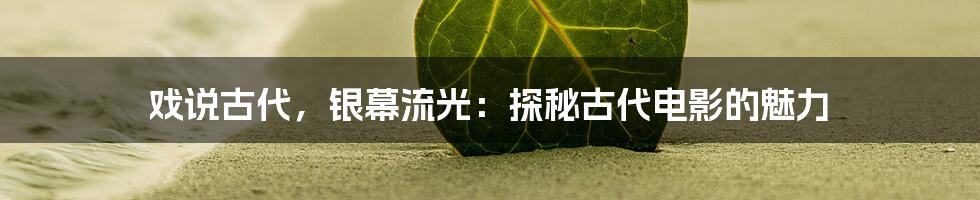 戏说古代,银幕流光:探秘古代电影的魅力