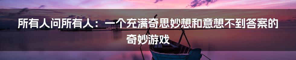 所有人问所有人:一个充满奇思妙想和意想不到答案的奇妙游戏