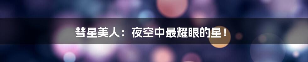 彗星美人:夜空中最耀眼的星!