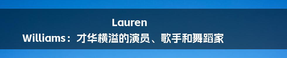 Lauren Williams:才华横溢的演员、歌手和舞蹈家