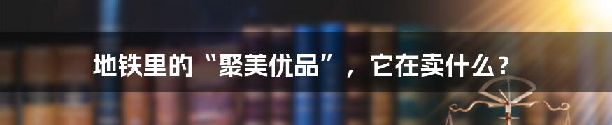 地铁里的“聚美优品”,它在卖什么?