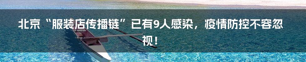 北京“服装店传播链”已有9人感染,疫情防控不容忽视!