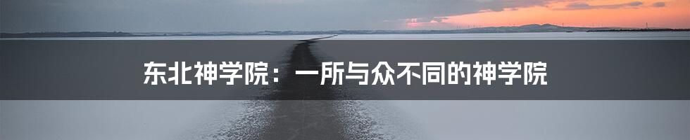 东北神学院:一所与众不同的神学院