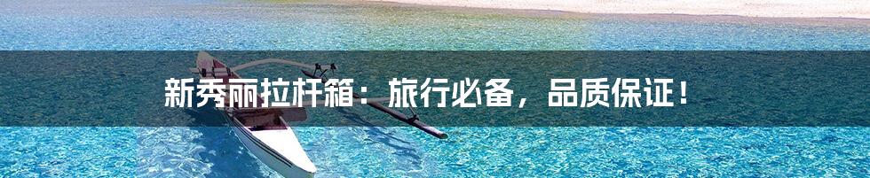 新秀丽拉杆箱:旅行必备,品质保证!