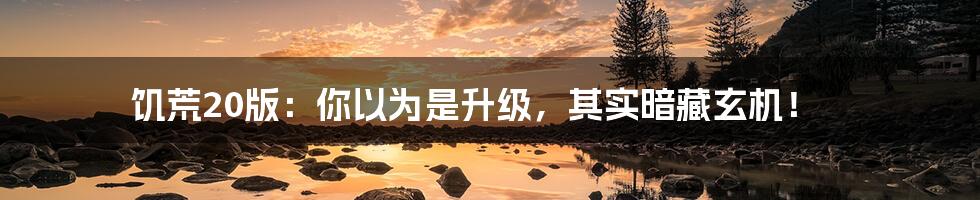 饥荒20版:你以为是升级,其实暗藏玄机!