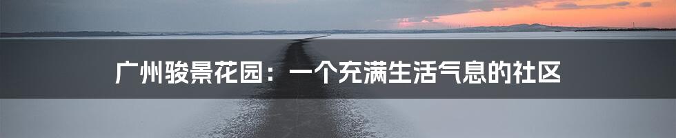 广州骏景花园:一个充满生活气息的社区