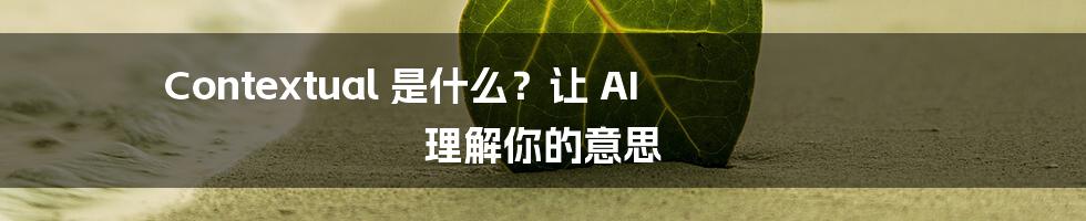 Contextual 是什么?让 AI 理解你的意思