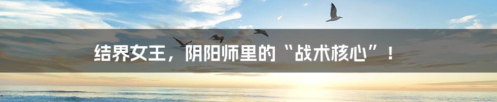 结界女王,阴阳师里的“战术核心”!