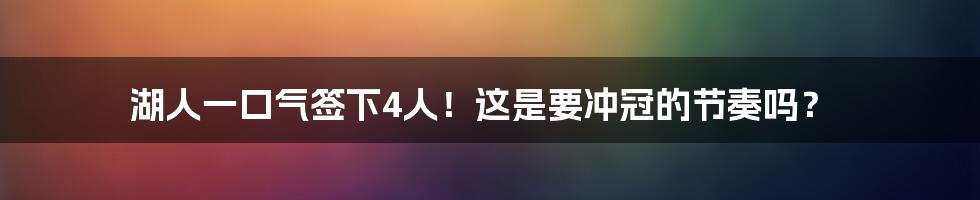 湖人一口气签下4人!这是要冲冠的节奏吗?