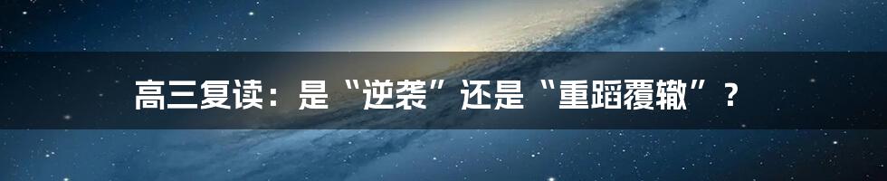 高三复读:是“逆袭”还是“重蹈覆辙”?