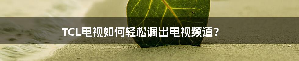 TCL电视如何轻松调出电视频道？