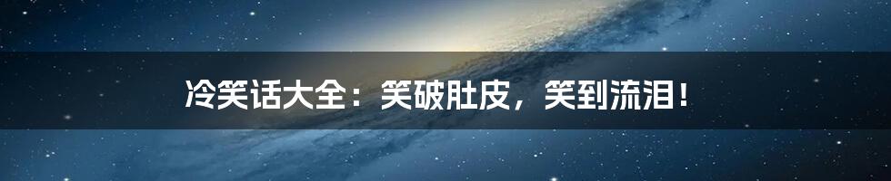 冷笑话大全:笑破肚皮,笑到流泪!