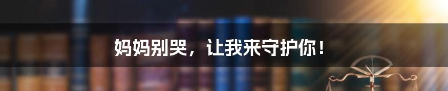 妈妈别哭,让我来守护你!