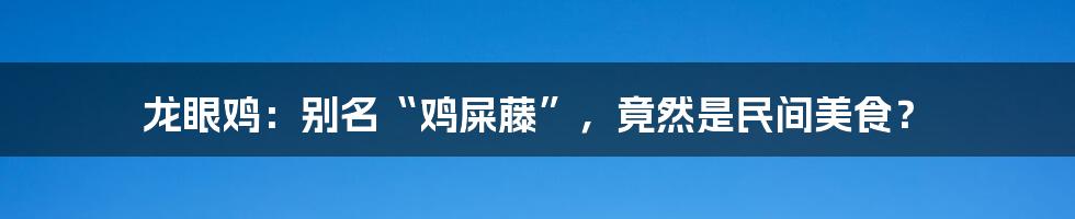 龙眼鸡:别名“鸡屎藤”,竟然是民间美食?