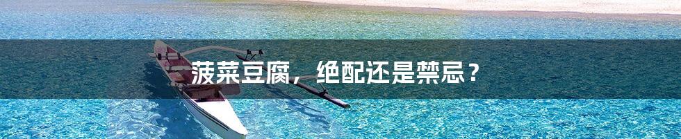 菠菜豆腐,绝配还是禁忌?