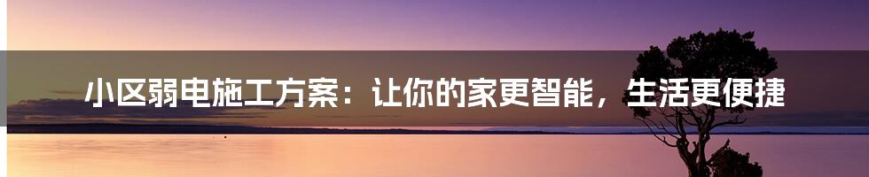 小区弱电施工方案:让你的家更智能,生活更便捷