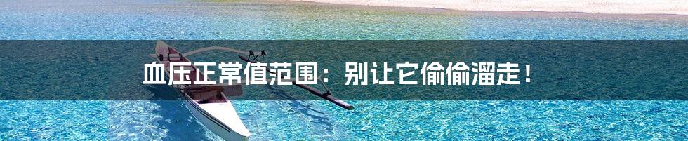 血压正常值范围:别让它偷偷溜走!