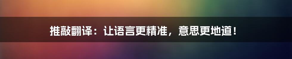 推敲翻译:让语言更精准,意思更地道!