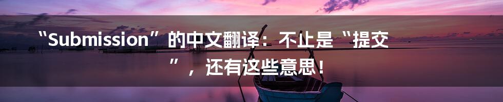 “Submission”的中文翻译：不止是“提交”，还有这些意思！