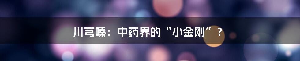川芎嗪:中药界的“小金刚”?