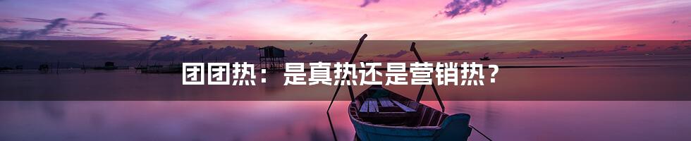 团团热:是真热还是营销热?