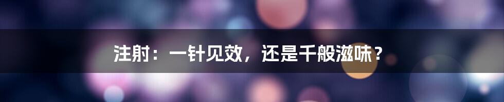 注射:一针见效,还是千般滋味?