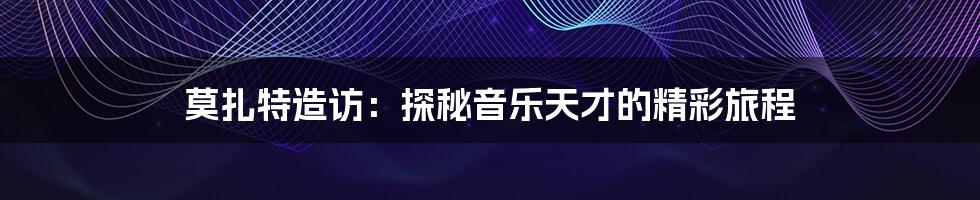 莫扎特造访:探秘音乐天才的精彩旅程